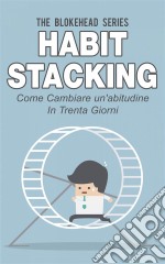 Habit Stacking - Come Cambiare Un'abitudine In Trenta Giorni. E-book. Formato EPUB ebook