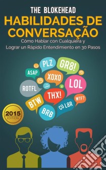 Habilidades De Conversação: Como Falar Com Qualquer Um & Formar Rapport Rápido Em 30 Passos. E-book. Formato EPUB ebook di The Blokehead