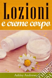 Lozioni E Creme Corpo. E-book. Formato EPUB ebook di Ashley Andrews