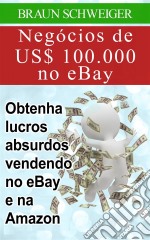 Negócios De Us$ 100.000 No Ebay: Obtenha Lucros Absurdos Vendendo No Ebay E Na Amazon. E-book. Formato EPUB