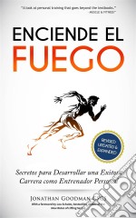 Enciende El Fuego: Secretos Para Desarrollar Una Exitosa Carrera Como Entrenador Personal. E-book. Formato EPUB ebook