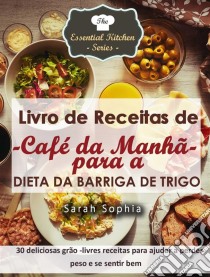 Livro De Receitas De Café Da Manhã Para A Dieta Da Barriga De Trigo. E-book. Formato Mobipocket ebook di Sarah Sophia