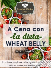 A Cena Con La Dieta Wheat Belly. E-book. Formato Mobipocket ebook di Sarah Sophia