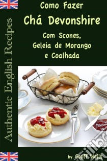 Como Fazer Chá Devonshire Com Scones, Geleia De Morango E Coalhada. E-book. Formato EPUB ebook di Geoff Wells