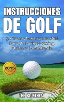 Instrucciones De Golf 50 Trucos Mentales De Golf Para Un Perfecto Swing, Fuerza Y Consistencia. E-book. Formato EPUB ebook di The Blokehead