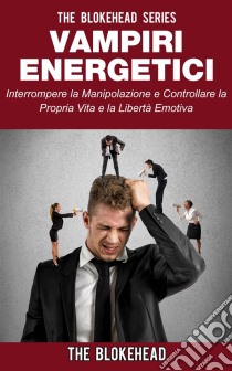 Vampiri Energetici :interrompere La Manipolazione E Controllare La Propria Vita E La Libertà Emotiva. E-book. Formato Mobipocket ebook di The Blokehead