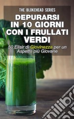 Depurarsi In 10 Giorni Con I Frullati Verdi : 50  Elisir Di Giovinezza: Per Un Aspetto Più Giovane. E-book. Formato EPUB ebook