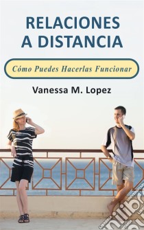 Relaciones A Distancia: Cómo Puedes Hacerlas Funcionar. E-book. Formato EPUB ebook di Vanessa M. Lopez