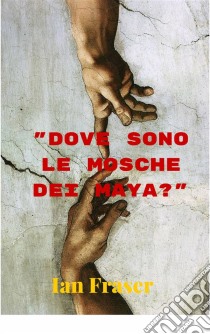 Dove Sono Le Mosche Dei Maya?. E-book. Formato EPUB ebook di Ian Fraser