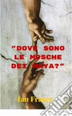 Dove Sono Le Mosche Dei Maya?. E-book. Formato EPUB