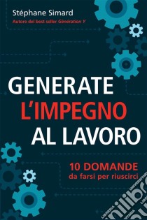 Generate L'impegno Al Lavoro  10 Domande Da Farsi Per Riuscirci. E-book. Formato EPUB ebook di Stéphane Simard