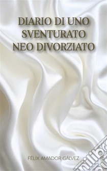 Diario Di Uno Sventurato Neo Divorziato. E-book. Formato Mobipocket ebook di Félix Amador Gálvez