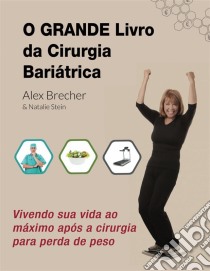 O Grande Livro Da Cirurgia Bariátrica: Vivendo Sua Vida Ao Máximo Após A Cirurgia Para Perda De Peso. E-book. Formato Mobipocket ebook di Alex Brecher