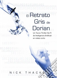 El Retrato Gris De Dorian/ Un Tecno Thriller Sci Fi De Inteligencia Artificial En Relato Corto. E-book. Formato Mobipocket ebook