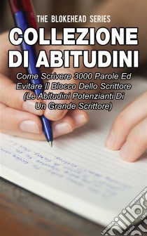 Collezione Di Abitudini: Come Scrivere 3000 Parole Ed Evitare Il Blocco Dello Scrittore. E-book. Formato EPUB ebook di The Blokehead