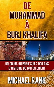 De Muhammad À Burj Khalifa : Un Cours Intensif Sur 2 000 Ans D’Histoire Du Moyen Orient. E-book. Formato EPUB ebook di Michael Rank