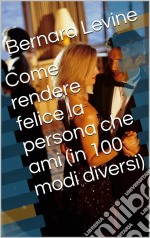 Come Rendere Felice La Persona Che Ami (In 100 Modi Diversi). E-book. Formato Mobipocket ebook