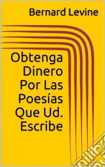 Obtenga Dinero Por Las Poesías Que Ud. Escribe. E-book. Formato EPUB ebook di Bernard Levine