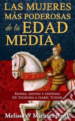 Las Mujeres Más Poderosas De La Edad Media: Reinas, Santas Y Asesinas. De Teodora A Isabel Tudor.. E-book. Formato EPUB ebook