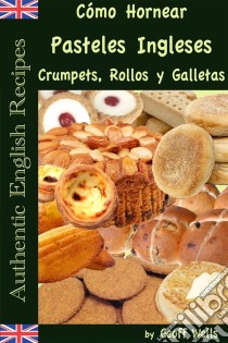 Cómo Hornear Pasteles Ingleses, Crumpets, Rollos Y Galletas   (Auténticas Recetas Inglesas Libro 9). E-book. Formato EPUB ebook di Geoff Wells