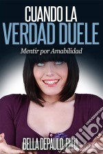 Cuando La Verdad Duele: Mentir Por Amabilidad. E-book. Formato Mobipocket ebook