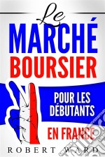 Le Marché Boursier Pour Les Débutants En France. E-book. Formato EPUB ebook