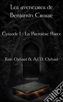 Les Aventures De Benjamin Crosse, Épisode 1 : La Première Porte. E-book. Formato Mobipocket ebook di Rain Oxford