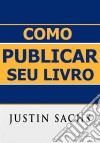 Como Publicar Seu Livro. E-book. Formato Mobipocket ebook di Justin Sachs