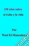 150 Citas Sobre El Éxito Y La Vida. E-book. Formato EPUB ebook