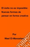 El Éxito No Es Imposible: Nuevas Formas De Pensar En Forma Creativa. E-book. Formato EPUB ebook