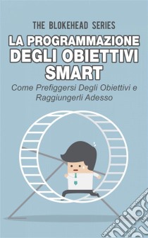 La Programmazione Degli Obiettivi Smart: Come Prefiggersi Degli Obiettivi  E Raggiungerli Adesso. E-book. Formato Mobipocket ebook di The Blokehead