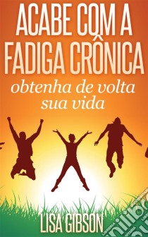 Acabe Com A Fadiga Crônica: Obtenha De Volta Sua Vida. E-book. Formato Mobipocket ebook di Lisa Gibson