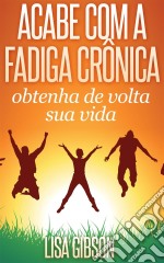 Acabe Com A Fadiga Crônica: Obtenha De Volta Sua Vida. E-book. Formato Mobipocket ebook