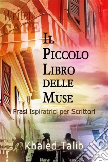 Il Piccolo Libro Delle Muse: Frasi Ispiratrici Per Scrittori. E-book. Formato EPUB ebook di Khaled Talib