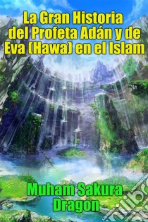 La Gran Historia Del Profeta Adán Y De Eva (Hawa) En El Islam. E-book. Formato EPUB ebook di Muham Sakura Dragon