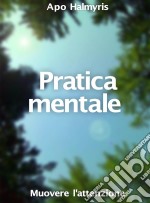 Pratica Mentale: Muovere L'attenzione. E-book. Formato EPUB ebook