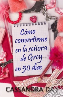 Cómo Convertirme En La Señora De Grey En 50 Días. E-book. Formato Mobipocket ebook di Cassandra Day