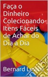 Faça O Dinheiro Colecionando Itens Fáceis De Achar Do Dia A Dia. E-book. Formato Mobipocket ebook