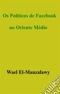 Os Políticos De Facebook No Oriente Médio. E-book. Formato Mobipocket ebook di Wael El