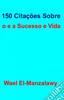 150 Citações Sobre O Sucesso E A Vida. E-book. Formato Mobipocket ebook di Wael El