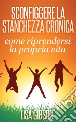 Sconfiggere La Stanchezza Cronica: Come Riprendersi La Propria Vita. E-book. Formato Mobipocket