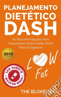 Planejamento Dietético Dash: As Recomendações Mais Importantes Sobre Dieta Dash Para Emagrecer.. E-book. Formato EPUB ebook di The Blokehead