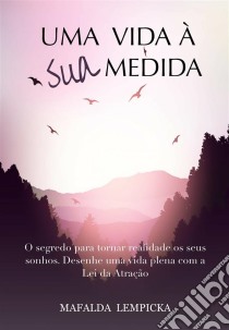 Uma Vida À Sua Medida: O Segredo Para Tornar Realidade Os Seus Sonhos Com A Lei Da Atração. E-book. Formato EPUB ebook di Mafalda Lempicka