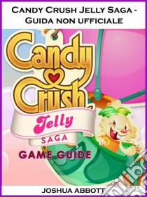 Candy Crush Jelly Saga - Guida Non Ufficiale. E-book. Formato EPUB ebook di Hiddenstuff Entertainment