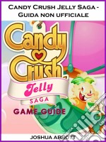 Candy Crush Jelly Saga - Guida Non Ufficiale. E-book. Formato Mobipocket ebook