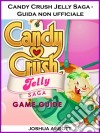 Candy Crush Jelly Saga - Guida Non Ufficiale. E-book. Formato Mobipocket ebook