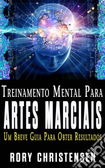 Treinamento Mental Para Artes Marciais:  Um Breve Guia Para Obter Resultados. E-book. Formato EPUB ebook di Rory Christensen