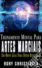 Treinamento Mental Para Artes Marciais:  Um Breve Guia Para Obter Resultados. E-book. Formato Mobipocket ebook