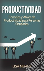 Productividad: Consejos Y Atajos De Productividad Para Personas Ocupadas. E-book. Formato EPUB ebook