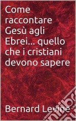 Come Raccontare Gesù Agli Ebrei... Quello Che I Cristiani Devono Sapere. E-book. Formato Mobipocket ebook